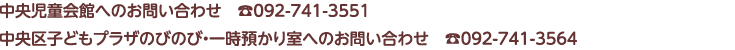 中央児童会館へのお問い合わせ：092-741-3551／こどもプラザのびのび・一時預かりへのお問い合わせ：092-741-3564